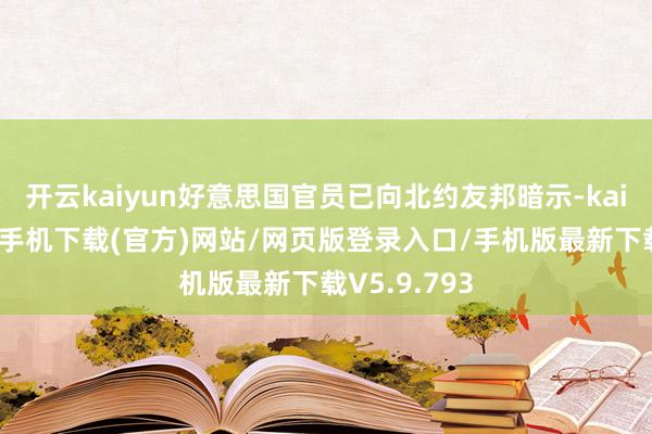 开云kaiyun好意思国官员已向北约友邦暗示-kai云体育app手机下载(官方)网站/网页版登录入口/手机版最新下载V5.9.793
