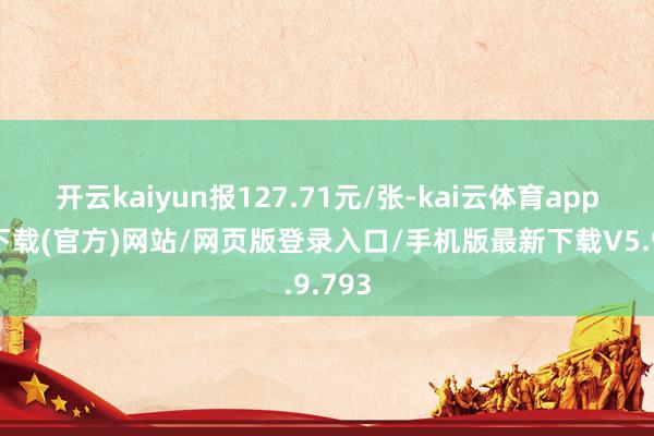 开云kaiyun报127.71元/张-kai云体育app手机下载(官方)网站/网页版登录入口/手机版最新下载V5.9.793