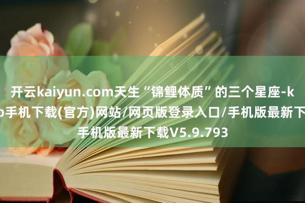 开云kaiyun.com天生“锦鲤体质”的三个星座-kai云体育app手机下载(官方)网站/网页版登录入口/手机版最新下载V5.9.793