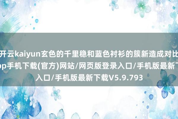 开云kaiyun玄色的千里稳和蓝色衬衫的簇新造成对比-kai云体育app手机下载(官方)网站/网页版登录入口/手机版最新下载V5.9.793